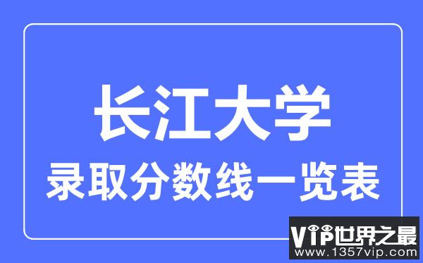 2023年高考多少分能上长江大学？附各省录取分数线