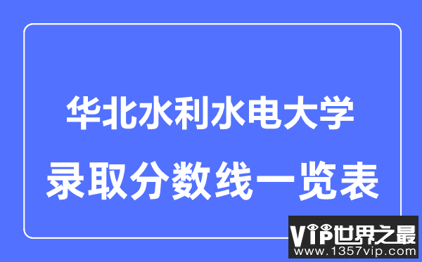 2023年高考多少分能上华北水利水电大学？附各省录取分数线