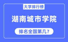 湖南城市学院排名全国第几_2023年最新全国排名多少?