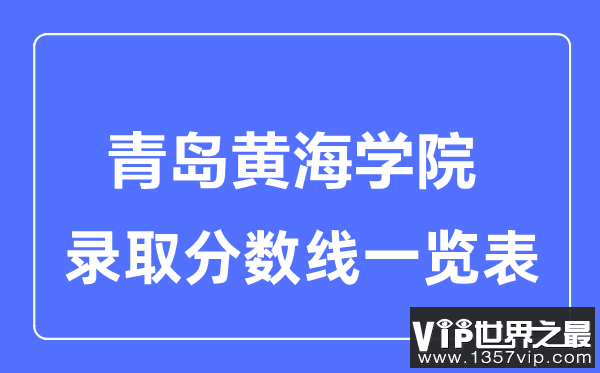 2023年高考多少分能上青岛黄海学院？附各省录取分数线