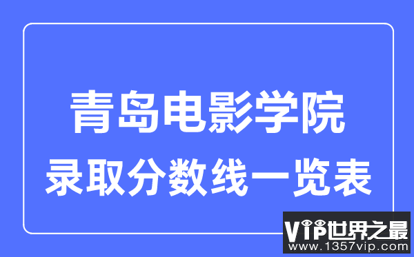 2023年高考多少分能上青岛电影学院？附各省录取分数线