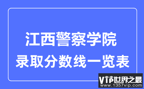 2023年高考多少分能上江西警察学院？附各省录取分数线