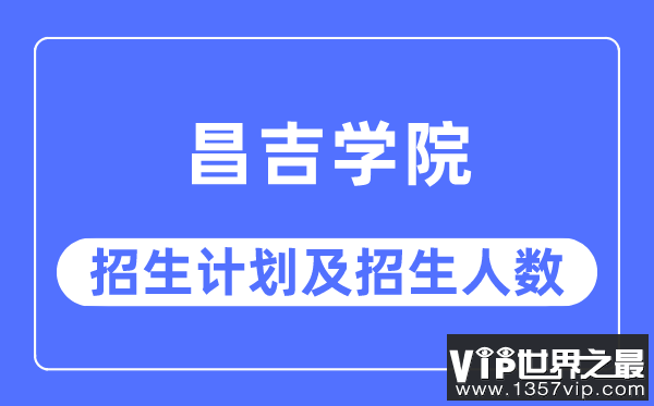 2023年昌吉学院各省招生计划及各专业招生人数是多少