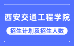 2023年西安交通工程学院各省招生计划及各专业招生人数