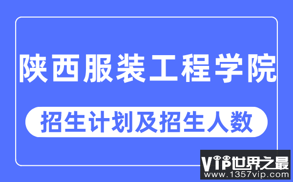 2023年陕西服装工程学院各省招生计划及各专业招生人数是多少