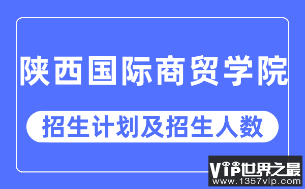 2023年陕西国际商贸学院各省招生计划及各专业招生人数是多少