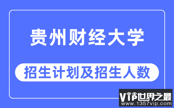 2023年贵州财经大学各省招生计划及各专业招生人数是多少