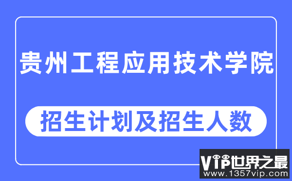 2023年贵州工程应用技术学院各省招生计划及各专业招生人数是多少