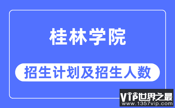 2023年桂林学院各省招生计划及各专业招生人数是多少