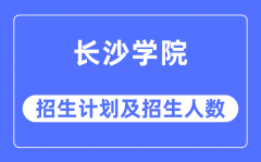 2023年长沙学院各省招生计划及各专业招生人数