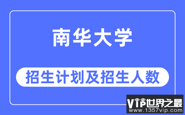 2023年南华大学各省招生计划及各专业招生人数是多少