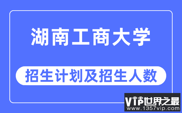 2023年湖南工商大学各省招生计划及各专业招生人数是多少