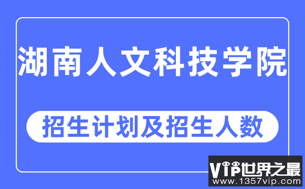 2023年湖南人文科技学院各省招生计划及各专业招生人数是多少