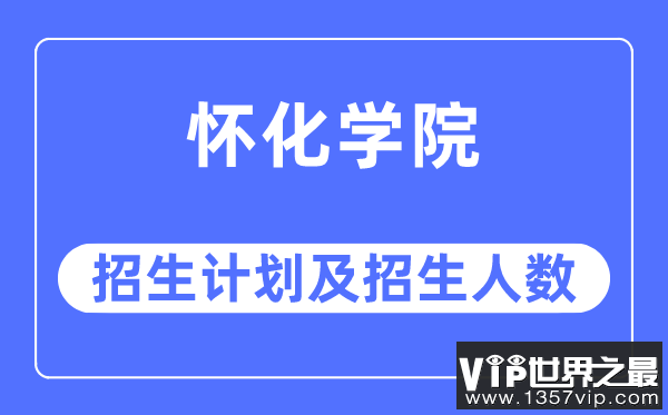 2023年怀化学院各省招生计划及各专业招生人数是多少