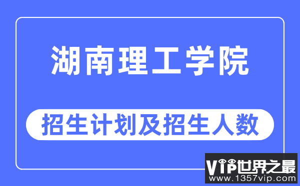 2023年湖南理工学院各省招生计划及各专业招生人数是多少