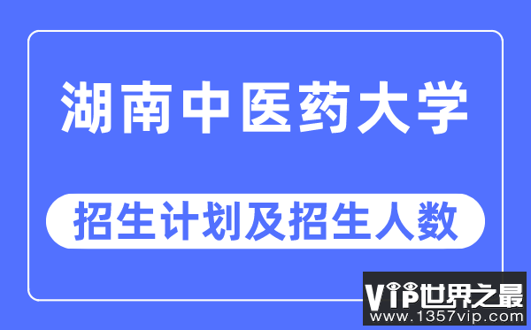 2023年湖南中医药大学各省招生计划及各专业招生人数是多少