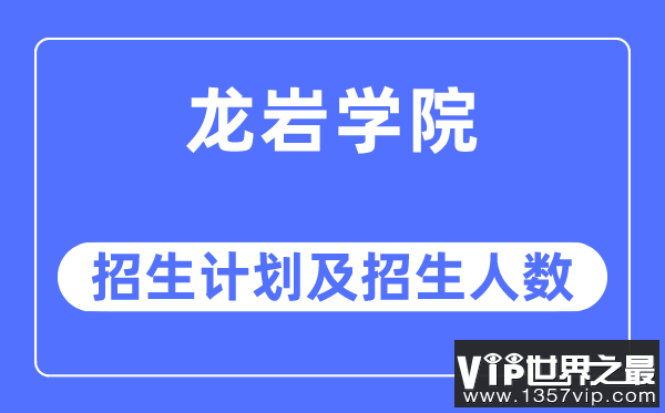 2023年龙岩学院各省招生计划及各专业招生人数是多少