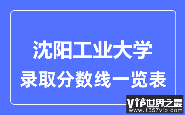 2023年高考多少分能上沈阳工业大学？附各省录取分数线