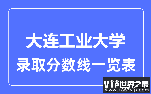 2023年高考多少分能上大连工业大学？附各省录取分数线