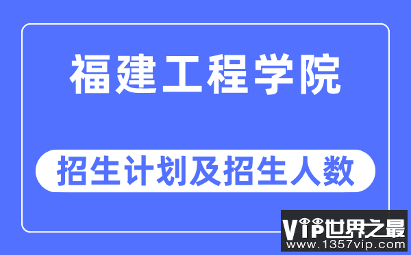 2023年福建工程学院各省招生计划及各专业招生人数是多少