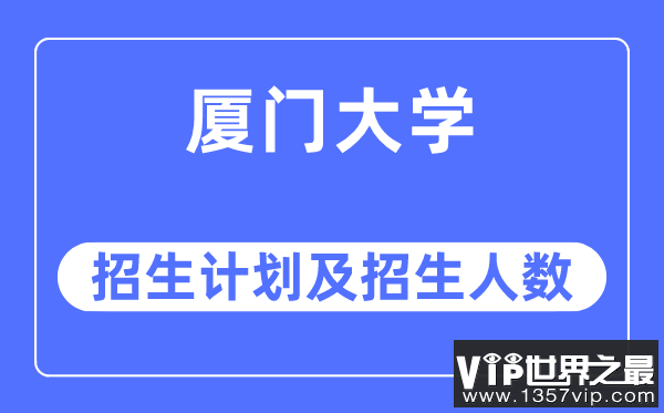 2023年厦门大学各省招生计划及各专业招生人数是多少